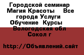 Городской семинар “Магия Красоты“ - Все города Услуги » Обучение. Курсы   . Вологодская обл.,Сокол г.